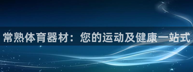 星澳娱乐公司：常熟体育器材：您的运动及健康一站式